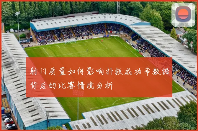 射门质量如何影响扑救成功率数据背后的比赛情境分析