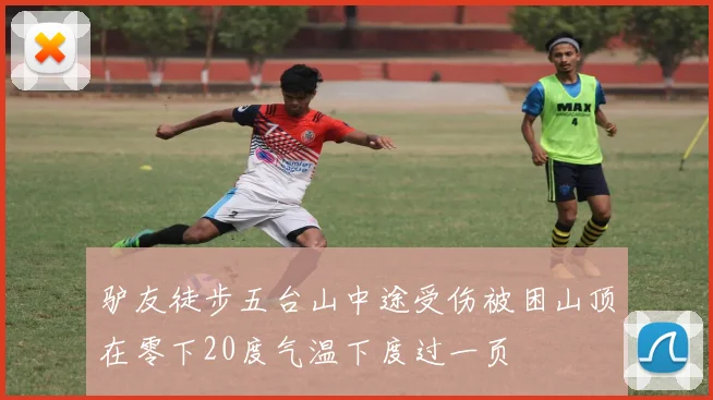 驴友徒步五台山中途受伤被困山顶在零下20度气温下度过一页